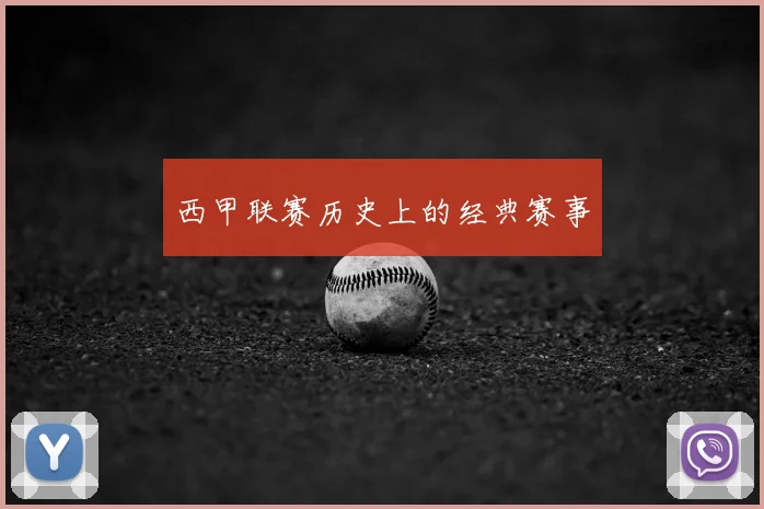 西甲联赛历史上的经典赛事