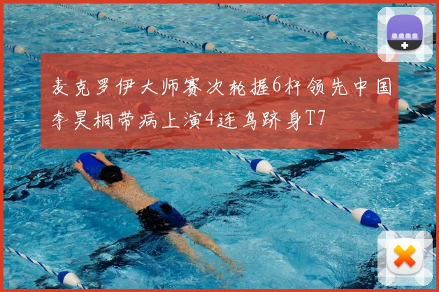 麦克罗伊大师赛次轮握6杆领先中国李昊桐带病上演4连鸟跻身T7