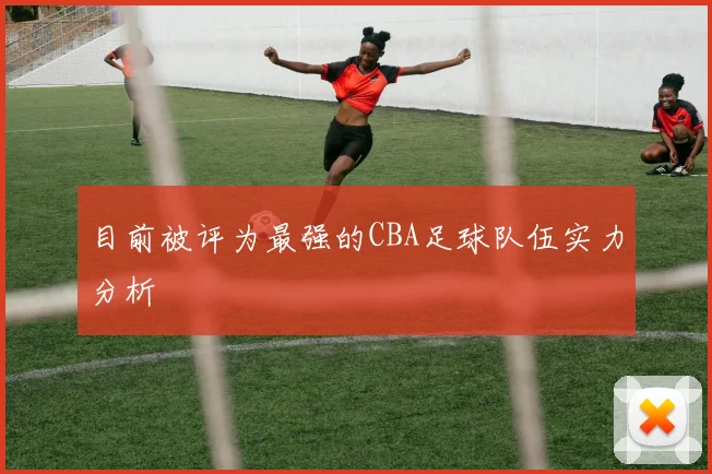 目前被评为最强的CBA足球队伍实力分析