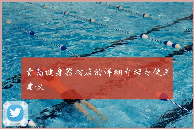 青岛健身器材店的详细介绍与使用建议